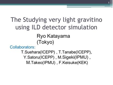 The Studying very light gravitino using ILD detector simulation Ryo Katayama (Tokyo) Collaborators: T.Suehara(ICEPP), T.Tanabe(ICEPP), Y.Satoru(ICEPP),