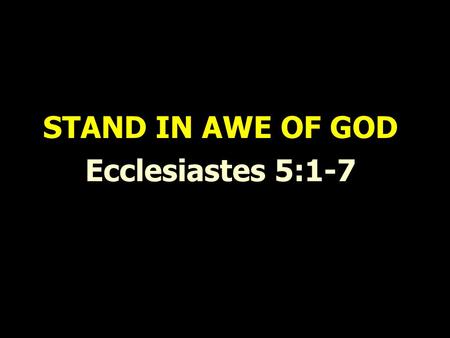 STAND IN AWE OF GOD Ecclesiastes 5:1-7. STAND IN AWE OF GOD 1. Our approach before worship Eccles. 5:1 “Guard your steps when you go to the house of God.