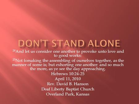 24 And let us consider one another to provoke unto love and to good works: 25 Not forsaking the assembling of ourselves together, as the manner of some.