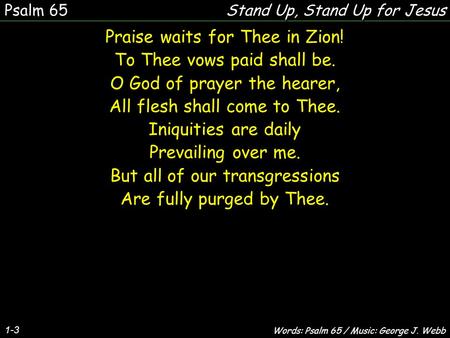 1-3 Praise waits for Thee in Zion! To Thee vows paid shall be. O God of prayer the hearer, All flesh shall come to Thee. Iniquities are daily Prevailing.