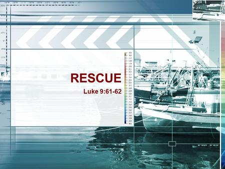 RESCUE Luke 9:61-62. 61 And another also said, Lord, I will follow you; but let me first go and bid them farewell, who are at my house. 62 But Jesus said.