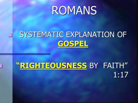 SYSTEMATIC EXPLANATION OF GOSPEL “RIGHTEOUSNESS BY FAITH” 1:17