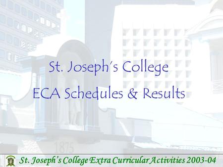 St. Joseph’s College Extra Curricular Activities 2003-04 St. Joseph’s College ECA Schedules & Results.