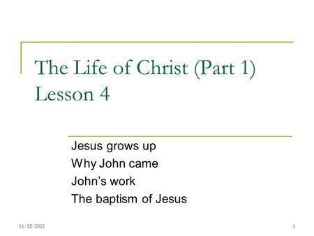 The Life of Christ (Part 1) Lesson 4 Jesus grows up Why John came John’s work The baptism of Jesus 111/18/2015.