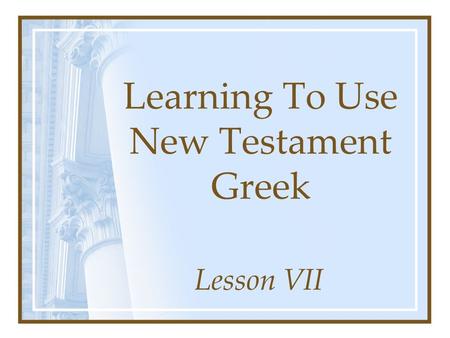 Learning To Use New Testament Greek Lesson VII. Elements Of Greek Mood Voice Person Number Tense **Stem**