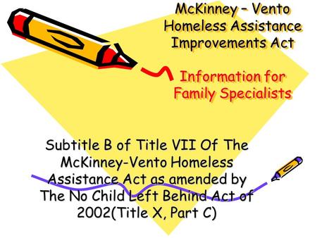 McKinney – Vento Homeless Assistance Improvements Act Information for Family Specialists Subtitle B of Title VII Of The McKinney-Vento Homeless Assistance.