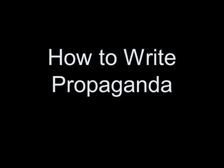 How to Write Propaganda. Propaganda Propaganda is a form of communication that is aimed at influencing the attitude of a community toward some cause or.