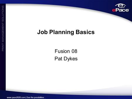 Www.pace2020.com | See the possibilities… Job Planning Basics Fusion 08 Pat Dykes.