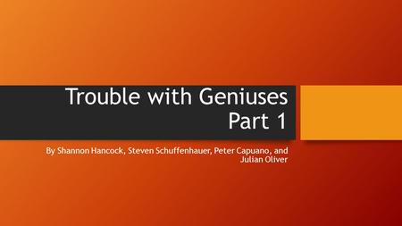 Trouble with Geniuses Part 1 By Shannon Hancock, Steven Schuffenhauer, Peter Capuano, and Julian Oliver.