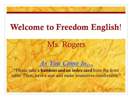 Welcome to Freedom English ! Ms. Rogers As You Come In… *Please take a handout and an index card from the front table. Then, have a seat and make yourselves.