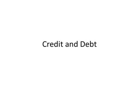 Credit and Debt. The basic idea You want money (say to buy a house) You go to the bank to borrow some They agree to give you money, but only if you pay.