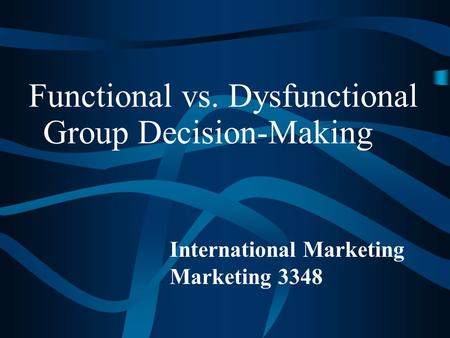 Functional vs. Dysfunctional Group Decision-Making International Marketing Marketing 3348.