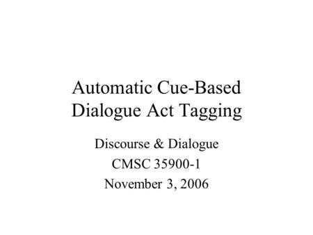 Automatic Cue-Based Dialogue Act Tagging Discourse & Dialogue CMSC 35900-1 November 3, 2006.