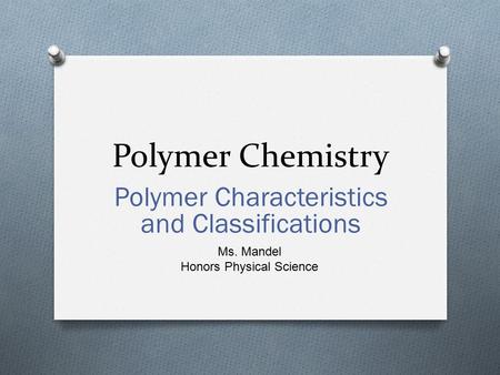 Polymer Chemistry Polymer Characteristics and Classifications Ms. Mandel Honors Physical Science.