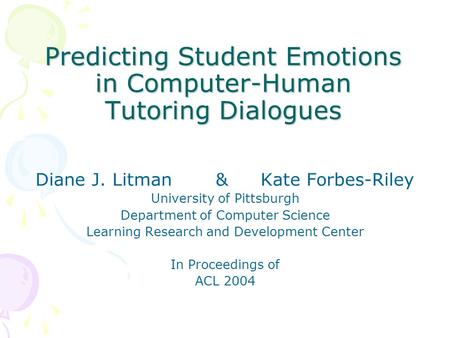 Predicting Student Emotions in Computer-Human Tutoring Dialogues Diane J. Litman&Kate Forbes-Riley University of Pittsburgh Department of Computer Science.