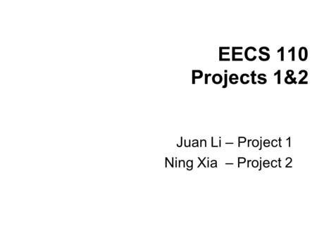 EECS 110 Projects 1&2 Juan Li – Project 1 Ning Xia – Project 2.