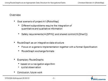 Using RouteGraphs as an Appropriate Data Structure for Navigational Tasks SFB/IQN-Kolloquium 26.09.03 Christian Mandel, A1-[RoboMap] Overview Goal scenario.