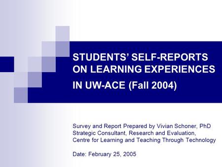 STUDENTS’ SELF-REPORTS ON LEARNING EXPERIENCES IN UW-ACE (Fall 2004) Survey and Report Prepared by Vivian Schoner, PhD Strategic Consultant, Research and.