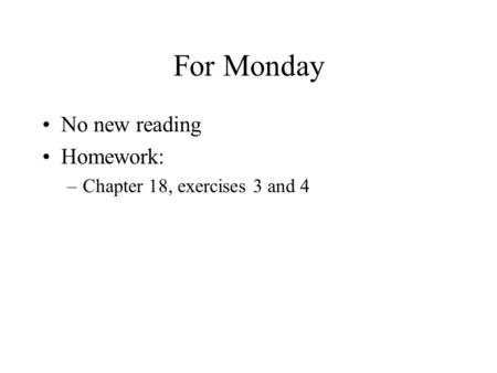 For Monday No new reading Homework: –Chapter 18, exercises 3 and 4.