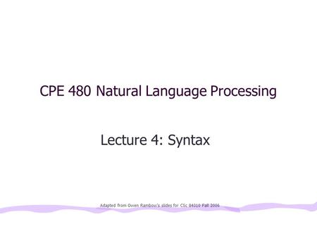 CPE 480 Natural Language Processing Lecture 4: Syntax Adapted from Owen Rambow’s slides for CSc 84010 Fall 2006.