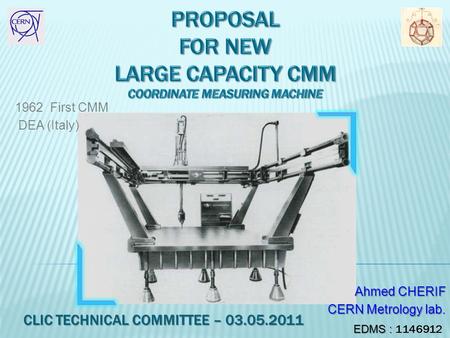 1962 First CMM DEA (Italy) Ahmed CHERIF CERN Metrology lab. CLIC TECHNICAL COMMITTEE – 03.05.2011 EDMS : EDMS : 1146912.