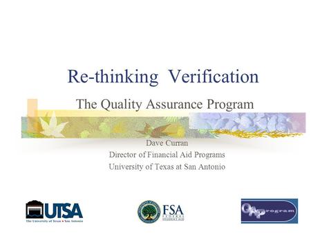 Re-thinking Verification The Quality Assurance Program Dave Curran Director of Financial Aid Programs University of Texas at San Antonio.