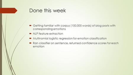 Done this week  Getting familiar with corpus (100,000 words) of blog posts with corresponding emotions  NLP feature extraction  Multinomial logistic.