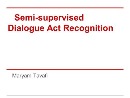 Semi-supervised Dialogue Act Recognition Maryam Tavafi.