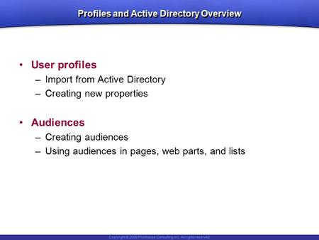 Copyright © 2006 Pilothouse Consulting Inc. All rights reserved. Profiles and Active Directory Overview User profiles –Import from Active Directory –Creating.