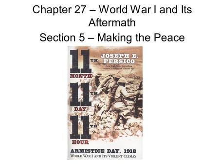 Chapter 27 – World War I and Its Aftermath Section 5 – Making the Peace.