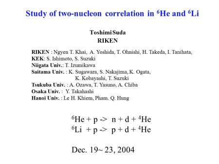 Study of two-nucleon correlation in 6 He and 6 Li Toshimi Suda RIKEN RIKEN : Ngyen T. Khai, A. Yoshida, T. Ohnishi, H. Takeda, I. Tanihata, KEK: S. Ishimoto,