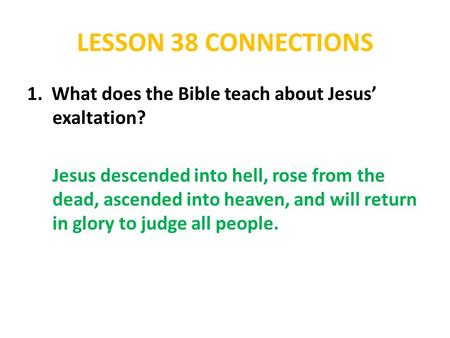 LESSON 38 CONNECTIONS 1. What does the Bible teach about Jesus’ exaltation? Jesus descended into hell, rose from the dead, ascended into heaven, and will.