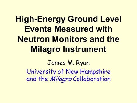 High-Energy Ground Level Events Measured with Neutron Monitors and the Milagro Instrument James M. Ryan University of New Hampshire and the Milagro Collaboration.