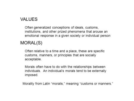 VALUES Often generalized conceptions of ideals, customs, institutions, and other prized phenomena that arouse an emotional response in a given society.