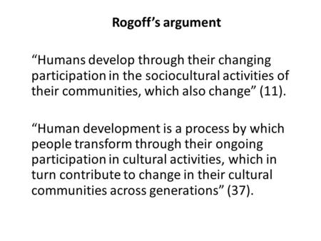 Rogoff’s argument “Humans develop through their changing participation in the sociocultural activities of their communities, which also change” (11). “Human.