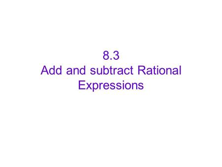 8.3 Add and subtract Rational Expressions