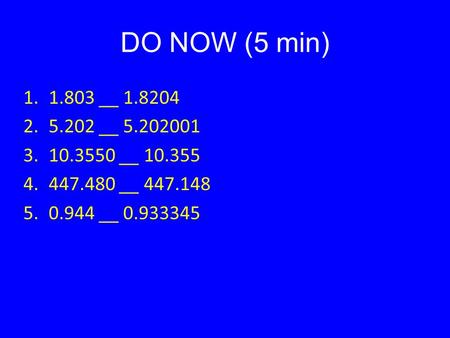 DO NOW (5 min) 1.1.803 __ 1.8204 2.5.202 __ 5.202001 3.10.3550 __ 10.355 4.447.480 __ 447.148 5.0.944 __ 0.933345.