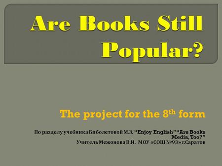 The project for the 8 th form По разделу учебника Биболетовой М. З. “Enjoy English”“Are Books Media, Too?” Учитель Межонова В. И. МОУ « СОШ № 93» г. Саратов.