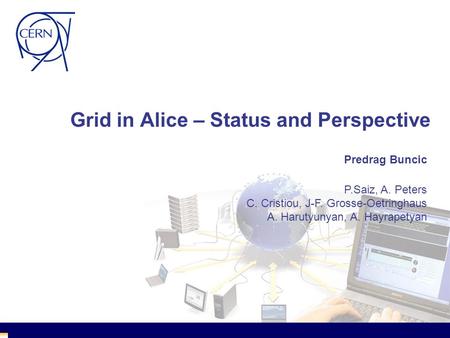 Grid in Alice – Status and Perspective Predrag Buncic P.Saiz, A. Peters C. Cristiou, J-F. Grosse-Oetringhaus A. Harutyunyan, A. Hayrapetyan.