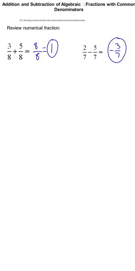 Addition and Subtraction of Algebraic Fractions with Common Denominators Review numerical fraction: ES: Develop a sense of hard work, perseverance and.