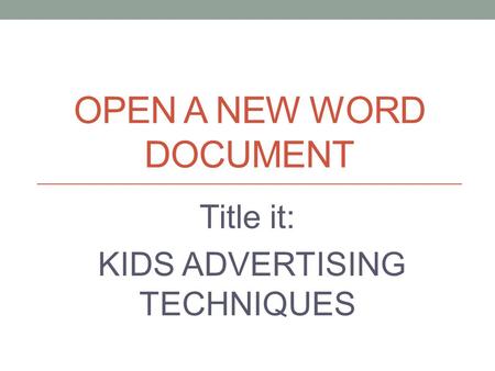 OPEN A NEW WORD DOCUMENT Title it: KIDS ADVERTISING TECHNIQUES.