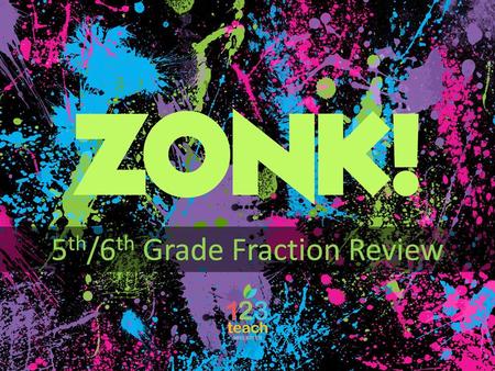 ZONK! 5 th /6 th Grade Fraction Review ZONK! directions 1)Each team will take turns choosing a number that will lead to questions with 200, 400, 600,