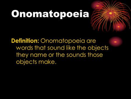 Onomatopoeia Definition: Onomatopoeia are words that sound like the objects they name or the sounds those objects make.