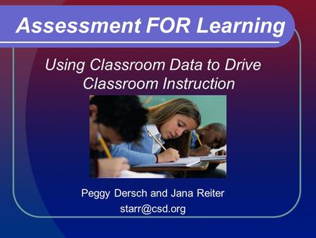 Using Classroom Data to Drive Classroom Instruction Peggy Dersch and Jana Reiter Assessment FOR Learning.