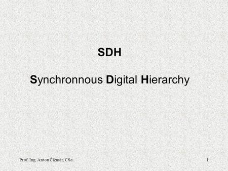 Prof. Ing. Anton Čižmár, CSc.1 SDH Synchronnous Digital Hierarchy.