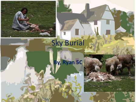 Sky Burial By, Ryan 5C. The Ritual…… Sky Burial is a pass away ritual. In this ritual people will be eaten by vulture. Many people say that this ritual.