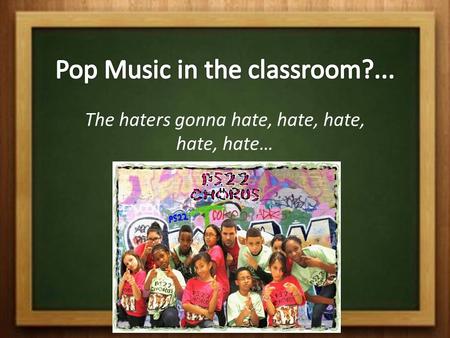 The haters gonna hate, hate, hate, hate, hate…. Ready to sing? – Example 1 – Example 2 Which did you prefer? Honestly? How about these kids?kids Too much.