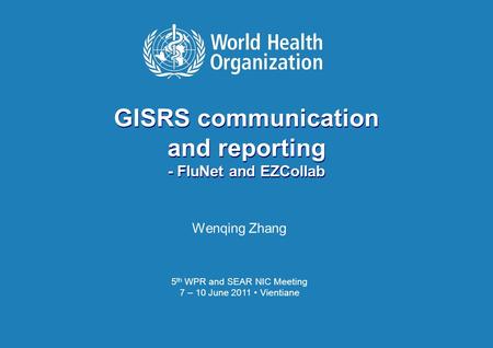 FluNet and EZCollab W. Zhang 8 Jun 2011 Vientiane WHO WPR and SEAR NIC Meeting GISRS communication and reporting - FluNet and EZCollab Wenqing Zhang 5.