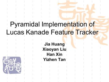 Pyramidal Implementation of Lucas Kanade Feature Tracker Jia Huang Xiaoyan Liu Han Xin Yizhen Tan.