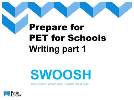 Prepare for PET for Schools Writing part 1 SWOOSH CIDÁLIA SOUSA | CLÁUDIA ABREU | VANESSA REIS ESTEVES.